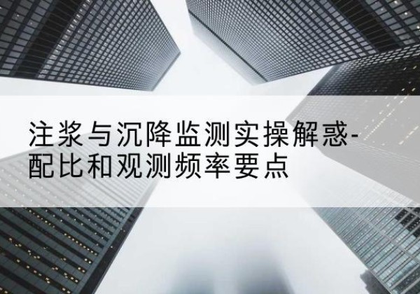 殷都水泥浆配比不当会不会造成注浆管堵管？-注浆与沉降监测实操解惑-配比和观测频率要点